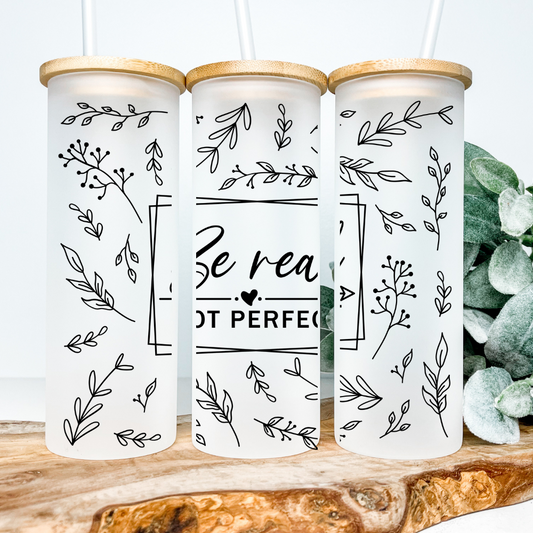 Be Real, Not Perfect | UVDTF | 25oz Skinny Glass Tumbler