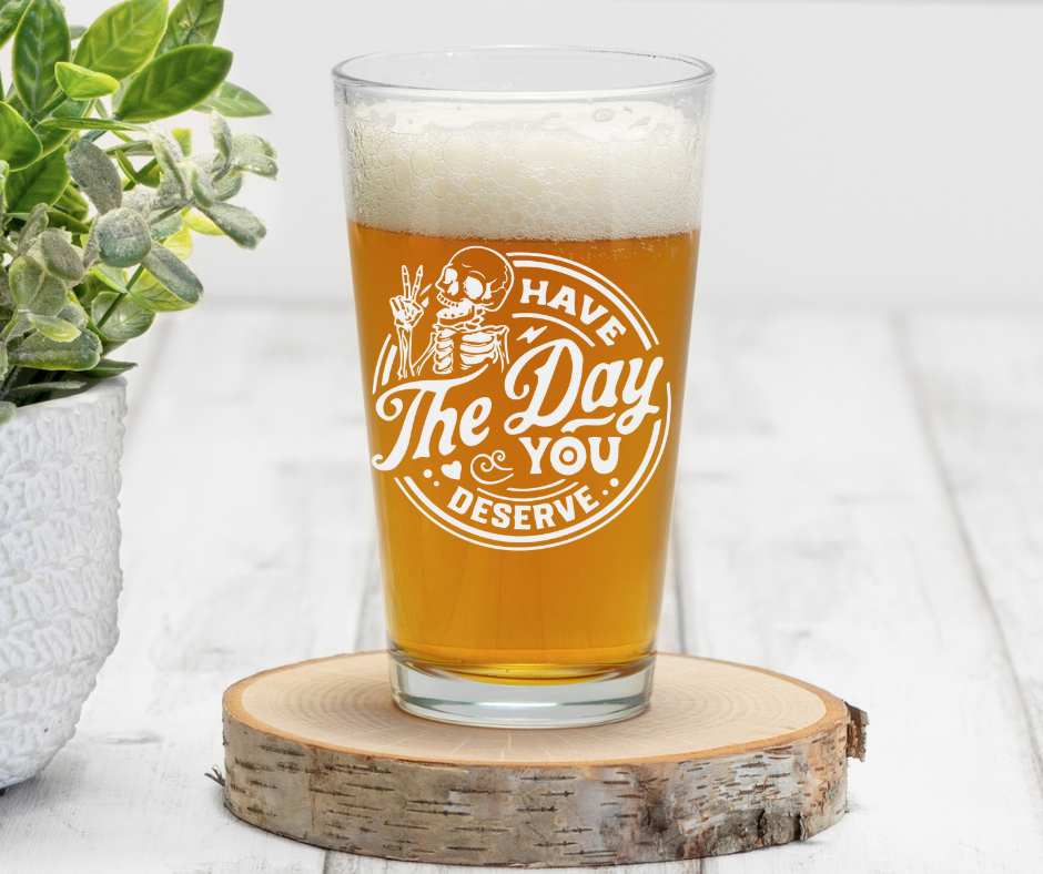 Have The Day You Deserve | ENGRAVED | 16 oz Pint Glass