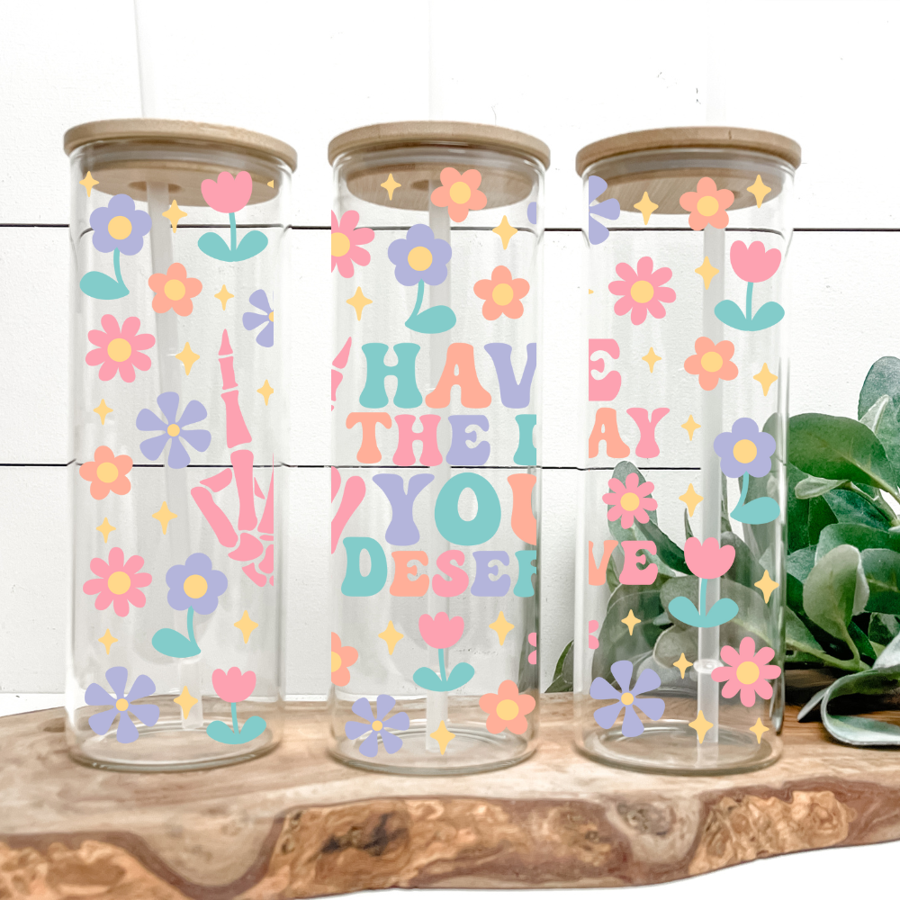 Have The Day You Deserve | VINYL | 25oz Skinny Glass Tumbler