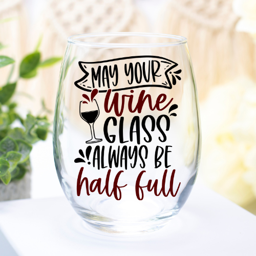 May Your Wine Glass Always Be Half Full | VINYL | 12oz Stemless Wine Glass